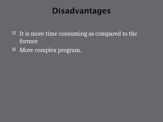 Disadvantages
 It is more time consuming as compared to the
former.
 More complex program.
 