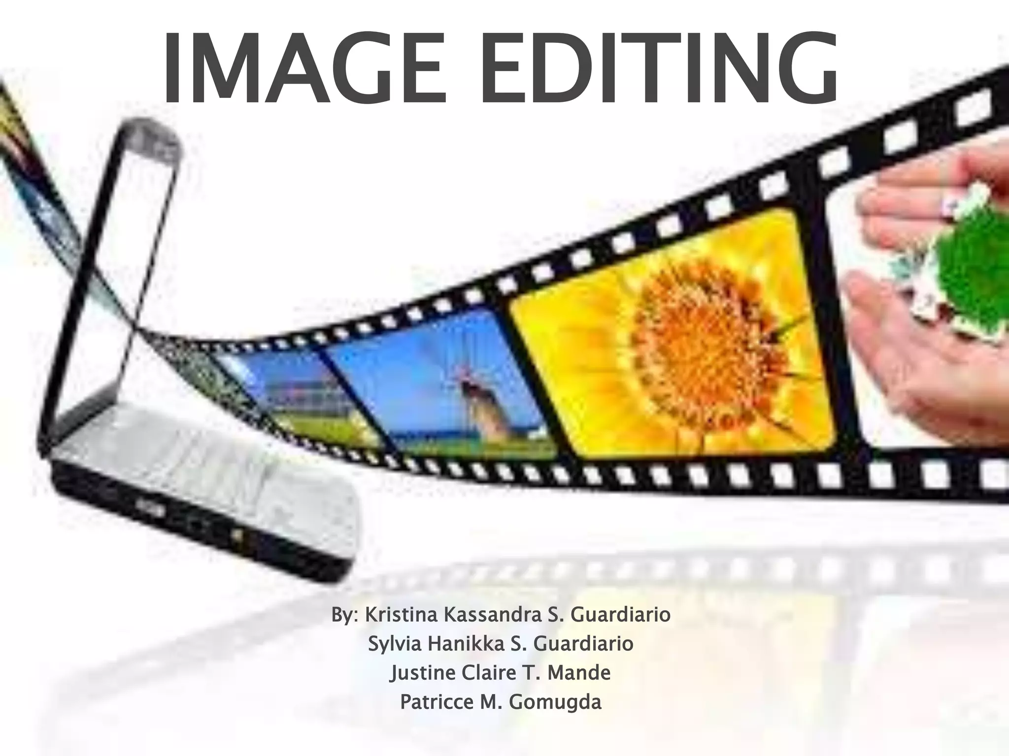 IMAGE EDITING
By: Kristina Kassandra S. Guardiario
Sylvia Hanikka S. Guardiario
Justine Claire T. Mande
Patricce M. Gomugda
 