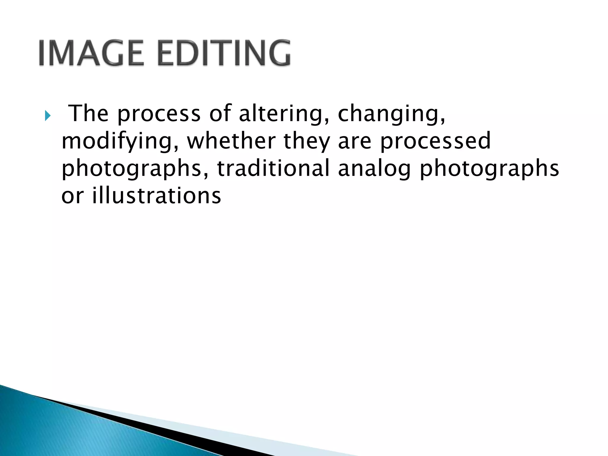 The process of altering, changing,
modifying, whether they are processed
photographs, traditional analog photographs
or illustrations
 