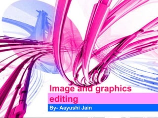 Image and graphics
editing
By- Aayushi Jain
 