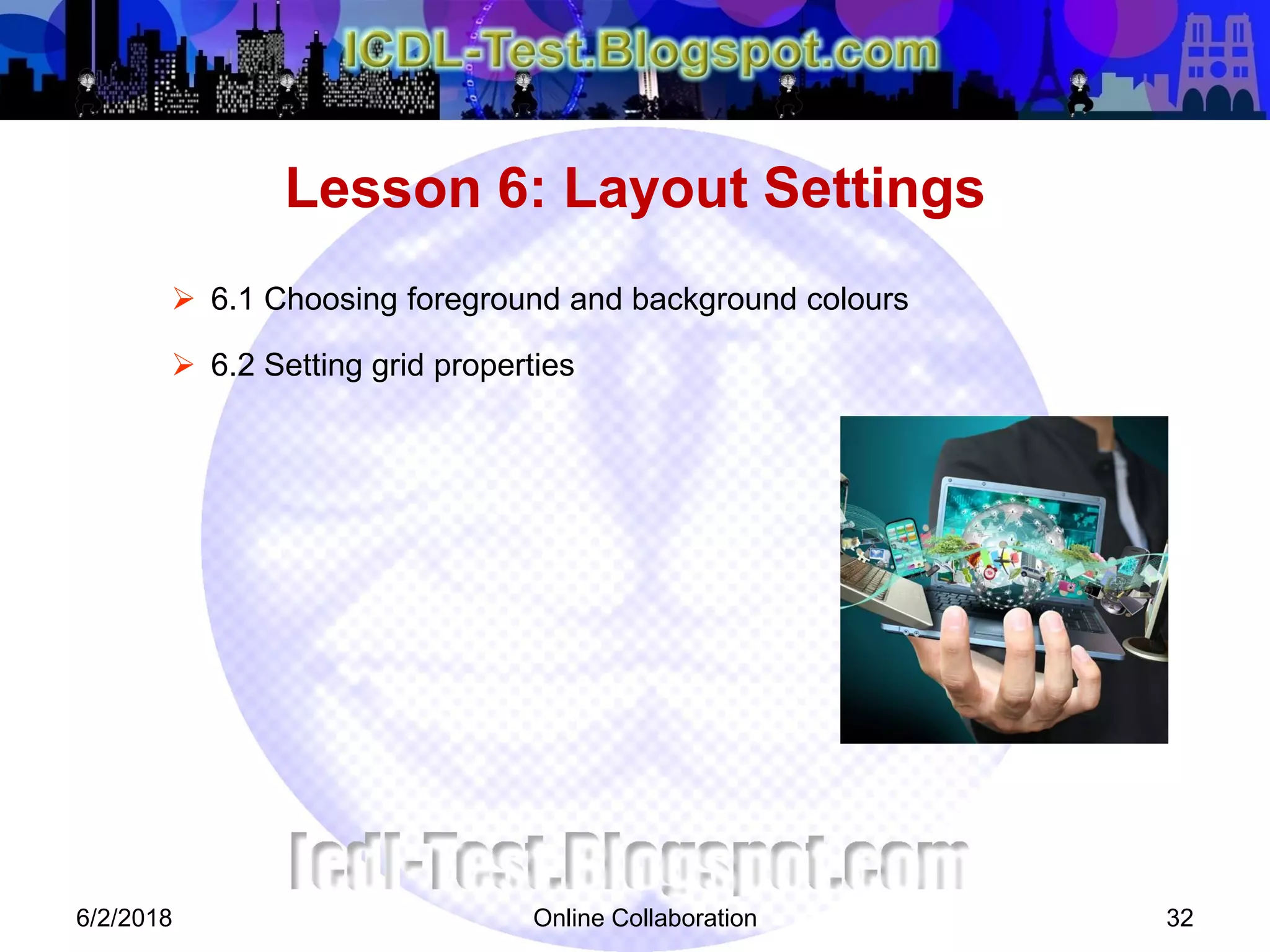 Online Collaboration 32
 6.1 Choosing foreground and background colours
 6.2 Setting grid properties
Lesson 6: Layout Settings
6/2/2018
 