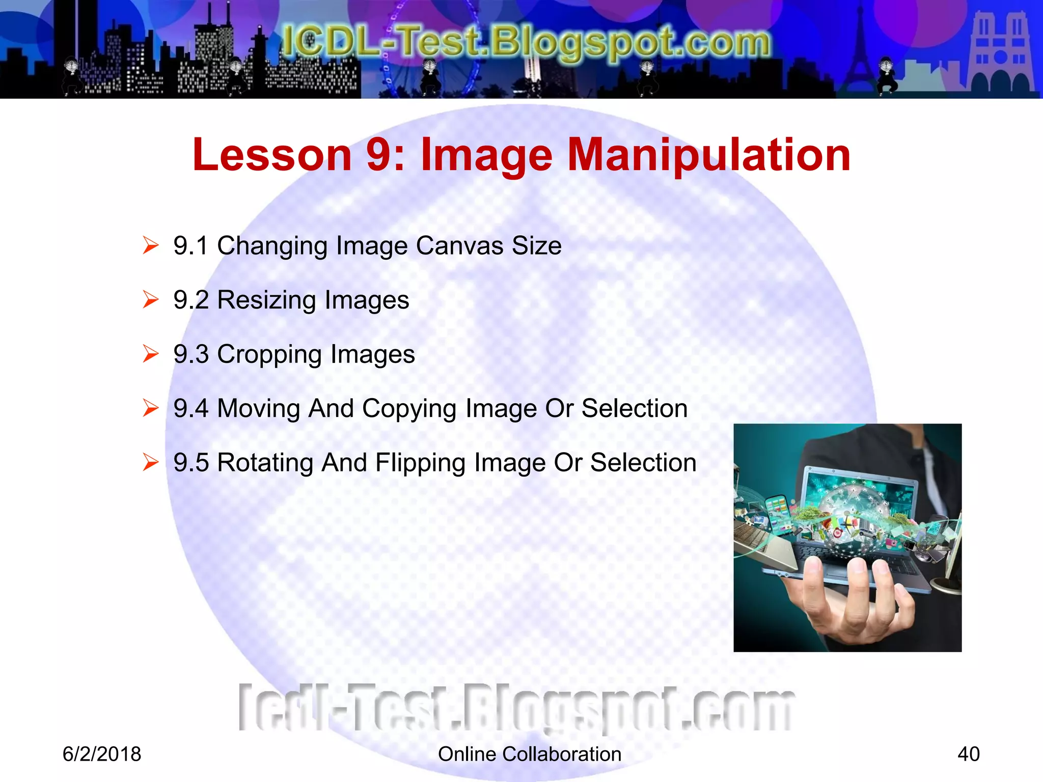 Online Collaboration 40
 9.1 Changing Image Canvas Size
 9.2 Resizing Images
 9.3 Cropping Images
 9.4 Moving And Copying Image Or Selection
 9.5 Rotating And Flipping Image Or Selection
Lesson 9: Image Manipulation
6/2/2018
 