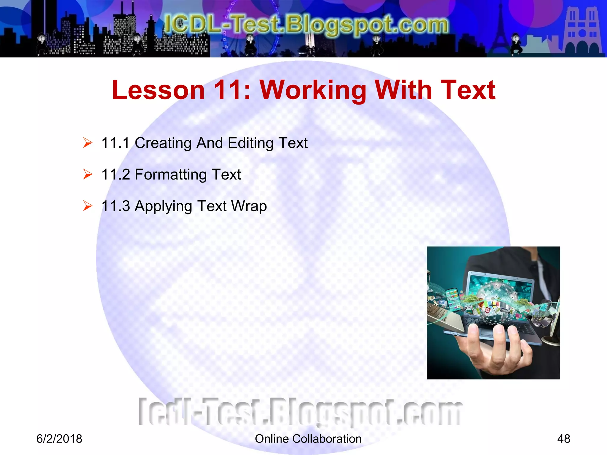 Online Collaboration 48
 11.1 Creating And Editing Text
 11.2 Formatting Text
 11.3 Applying Text Wrap
Lesson 11: Working With Text
6/2/2018
 