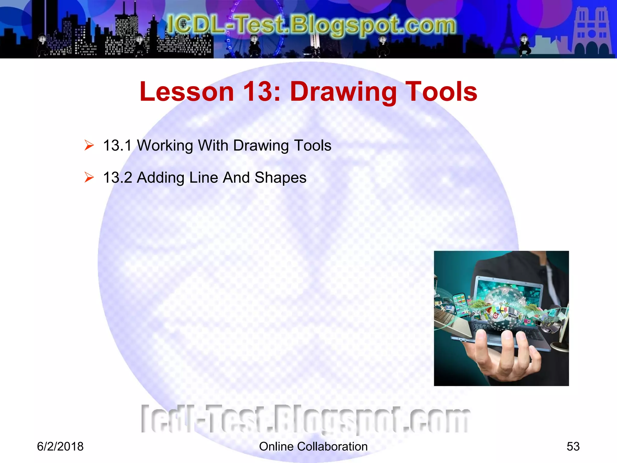 Online Collaboration 53
 13.1 Working With Drawing Tools
 13.2 Adding Line And Shapes
Lesson 13: Drawing Tools
6/2/2018
 