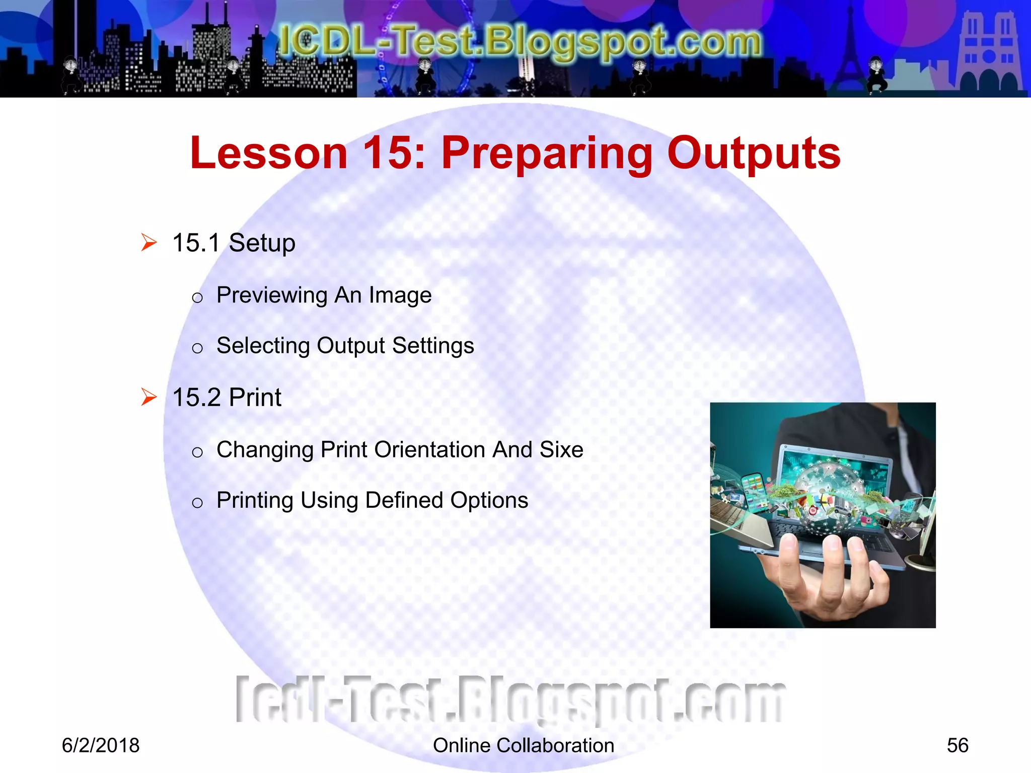 Online Collaboration 56
 15.1 Setup
o Previewing An Image
o Selecting Output Settings
 15.2 Print
o Changing Print Orientation And Sixe
o Printing Using Defined Options
Lesson 15: Preparing Outputs
6/2/2018
 