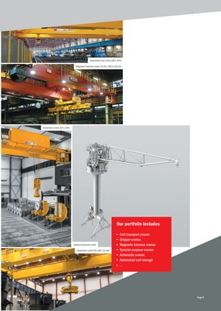 Magnetic traverse crane 15/5t x 28m x 28,2m
Automated coil crane 30t x 42m
Special-purpose crane
Automatic crane 32t x 20m
Automatic crane 50/28t x 32,8m
Our portfolio includes
■	 Coil transport cranes
■	 Gripper cranes
■	 Magnetic traverse cranes
■	 Special-purpose cranes
■	 Automatic cranes
■	 Automated coil storage
■	 ...
Page 9
 
