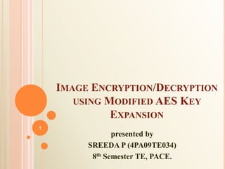 IMAGE ENCRYPTION/DECRYPTION
       USING MODIFIED AES KEY
              EXPANSION
1
                presented by
         SREEDA P (4PA09TE034)
          8th Semester TE, PACE.
 