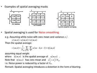• Examples of spatial averaging masks

• Spatial averaging is used for Noise smoothing

 