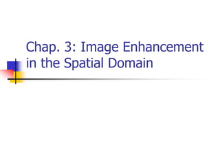 Chap. 3: Image Enhancement
in the Spatial Domain
 