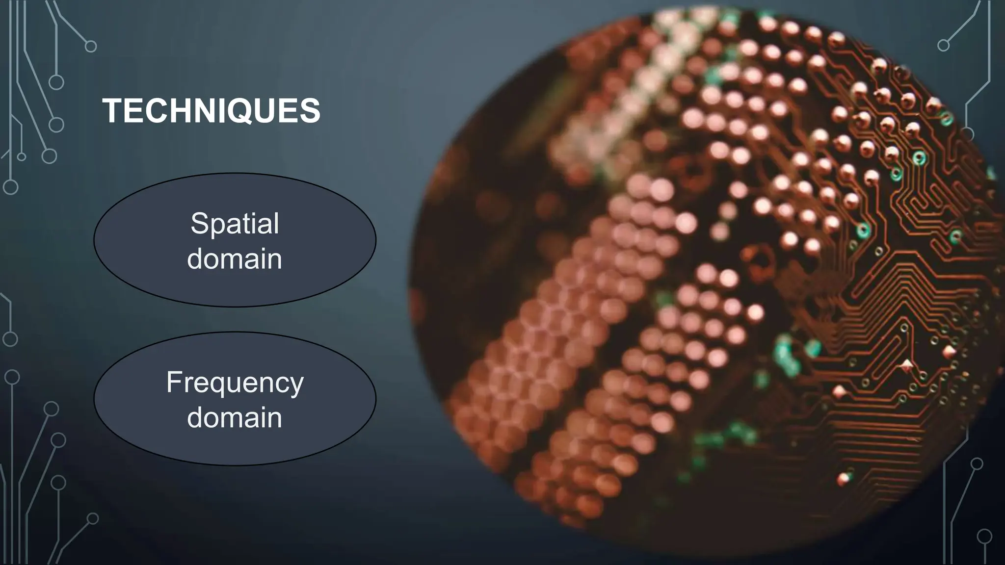 TECHNIQUES
Spatial
domain
Frequency
domain
 