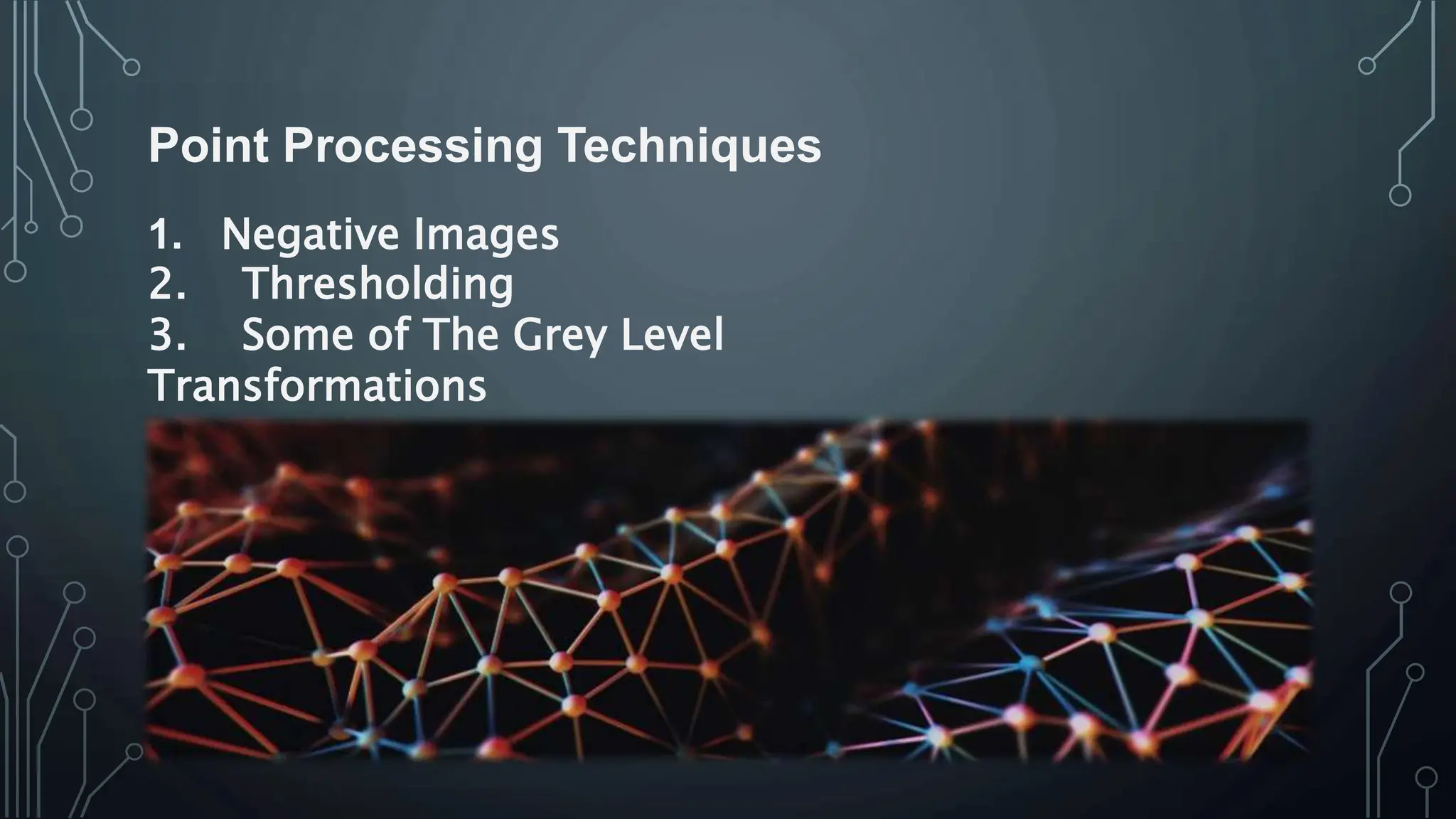 Point Processing Techniques
1. Negative Images
2. Thresholding
3. Some of The Grey Level
Transformations
 