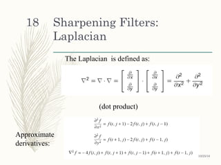 Sharpening Filters:
Laplacian
The Laplacian is defined as:
(dot product)
Approximate
derivatives:
10/25/16
18
 