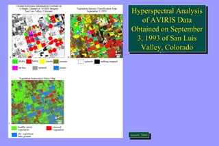 Hyperspectral Analysis 
Hyperspectral Analysis 
of AVIRIS Data 
of AVIRIS Data 
Obtained on September 
3, 1993 of San Luis 
Obtained on September 
3, 1993 of San Luis 
Valley, Colorado 
Valley, Colorado 
JeJnesnsnesne,n,n 2,2, 0202000000000 
 