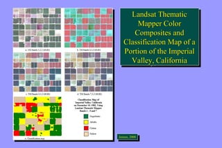 Landsat Thematic 
Mapper Color 
Composites and 
Classification Map of a 
Portion of the Imperial 
Valley, California 
Landsat Thematic 
Mapper Color 
Composites and 
Classification Map of a 
Portion of the Imperial 
Valley, California 
JeJnesnesne,n 2, 0200000 
 