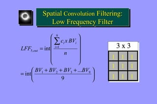 Spatial Convolution Filtering: 
Spatial Convolution Filtering: 
Low Frequency Filter 
Low Frequency Filter 
ö 
æ 
9 
1 
c x BV 
n 
ö çè= æ + + + 
÷ø 
÷ ÷ ÷ ÷ 
ø 
ç ç ç ç 
è 
= 
å= 
int ... 
9 
int 
1 2 3 9 
5, 
BV BV BV BV 
LFF 
i 
i 
i 
out 
1 
1 
1 
1 
1 
1 
1 
1 
1 
 