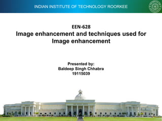 INDIAN INSTITUTE OF TECHNOLOGY ROORKEE
EEN-628
Image enhancement and techniques used for
Image enhancement
Presented by:
Baldeep Singh Chhabra
19115039
 