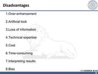18
Disadvantages
1.Over-enhancement
2.Artificial look
3.Loss of information
4.Technical expertise
5.Cost
6.Time-consuming
7.Interpreting results
8.Bias
 