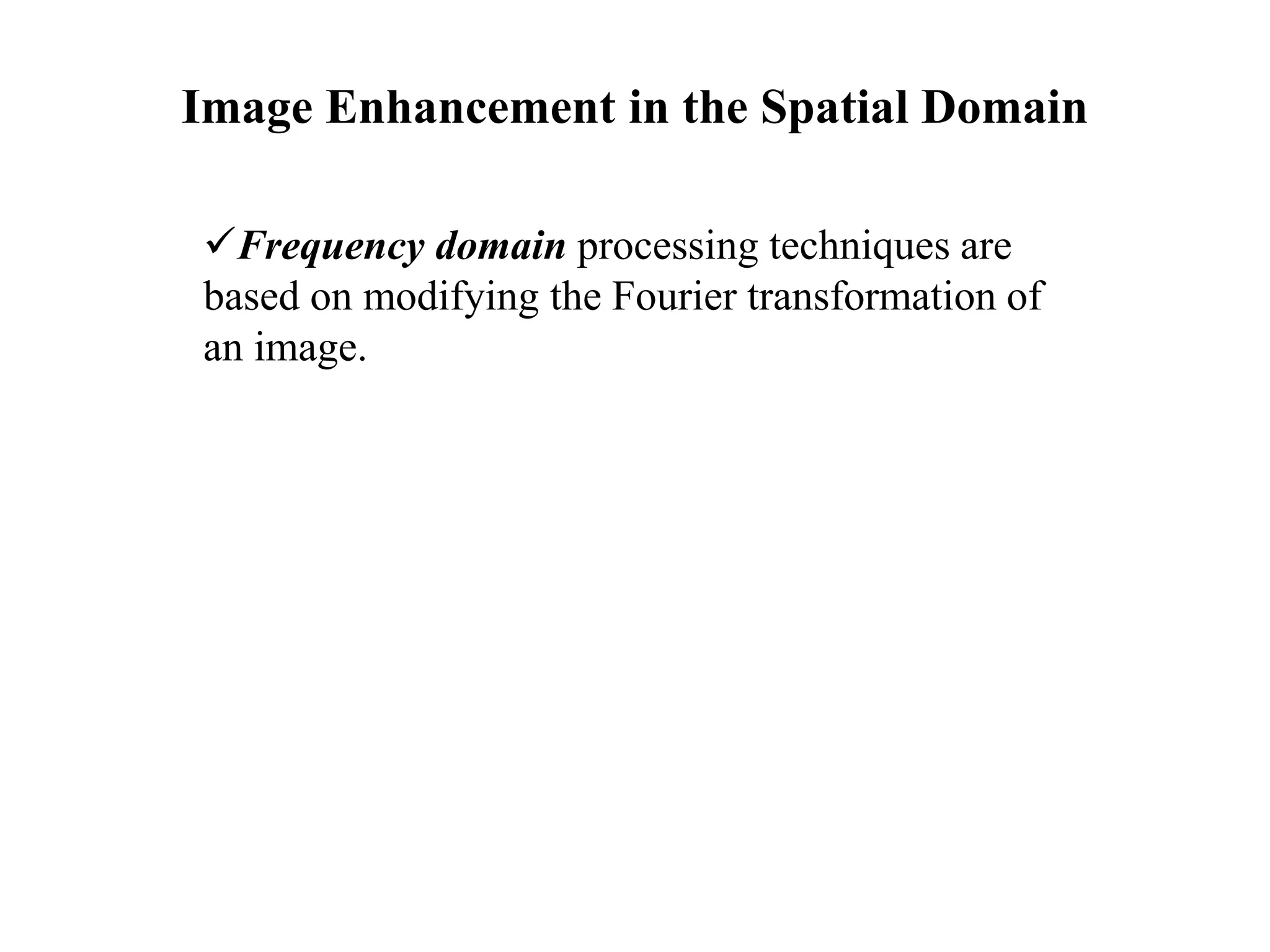Image Enhancement in the Spatial Domain
Frequency domain processing techniques are
based on modifying the Fourier transformation of
an image.
 