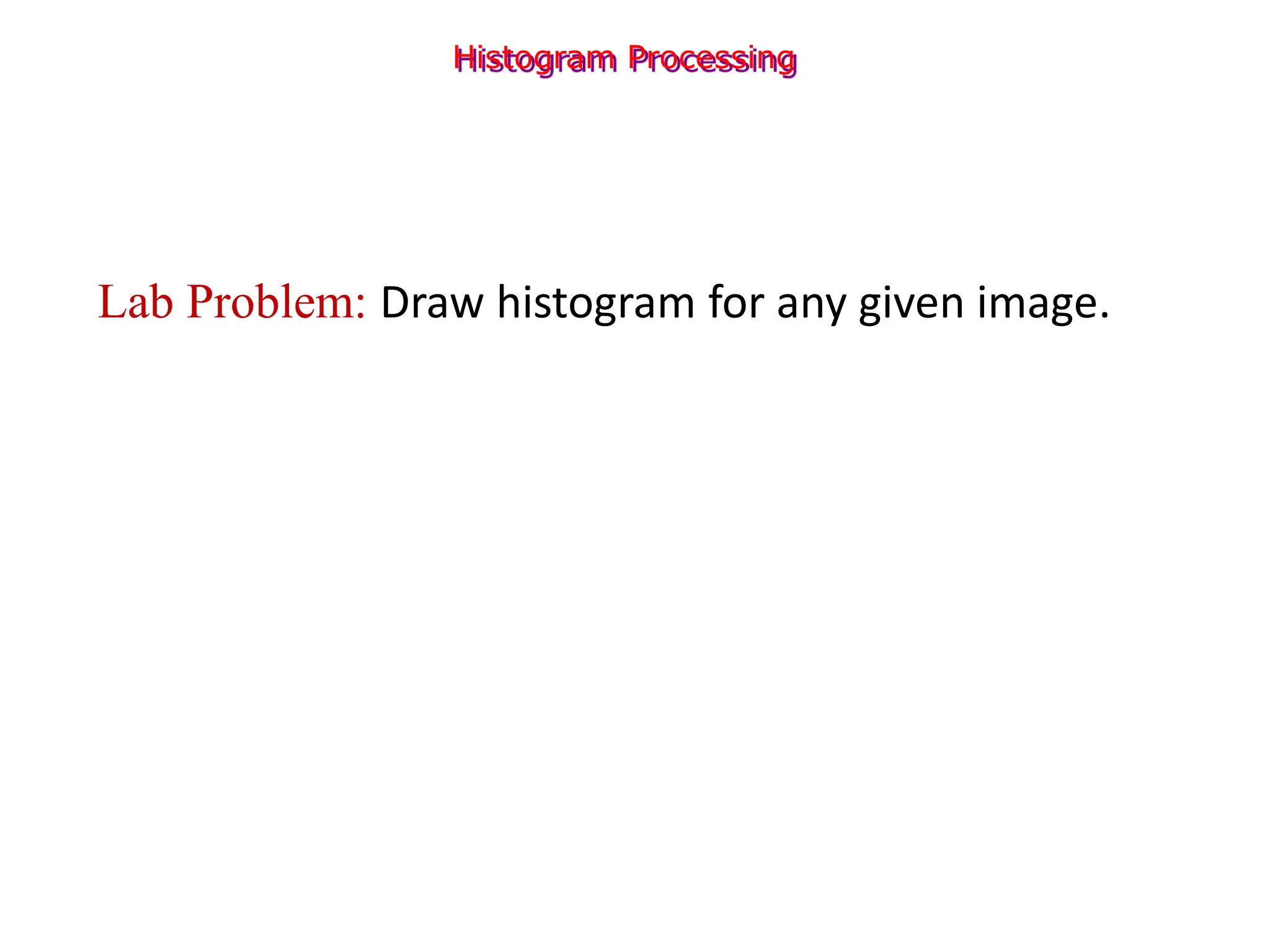 Histogram Processing
Lab Problem: Draw histogram for any given image.
 