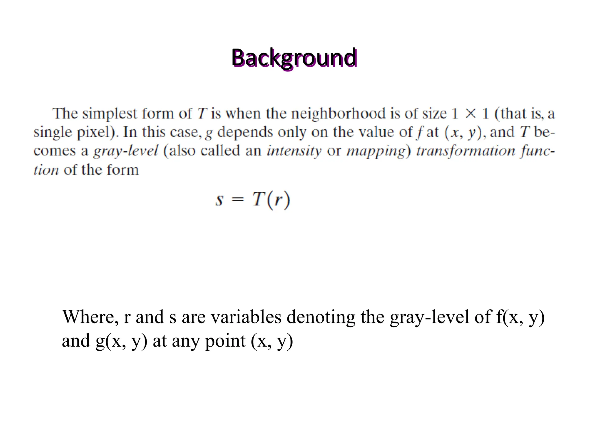 Background
Where, r and s are variables denoting the gray-level of f(x, y)
and g(x, y) at any point (x, y)
 