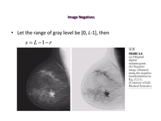 Image Negatives
r
L
s 

 1
• Let the range of gray level be [0, L-1], then
 