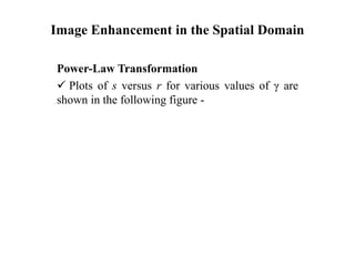 Image Enhancement in the Spatial Domain
Power-Law Transformation
 Plots of s versus r for various values of γ are
shown in the following figure -
 