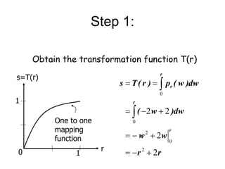 Step 1:
0 1
1
s=T(r)
r
r
r
w
w
dw
)
w
(
dw
)
w
(
p
)
r
(
T
s
r
r
r
r
2
2
2
2
2
0
2
0
0













Obtain the transformation function T(r)
One to one
mapping
function
 