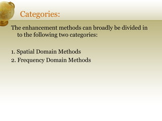 Categories:
The enhancement methods can broadly be divided in
to the following two categories:
1. Spatial Domain Methods
2...