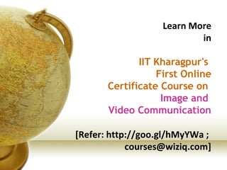 Learn More
in
IIT Kharagpur's
First Online
Certificate Course on
Image and
Video Communication
[Refer: http://goo.gl/hMyYW...