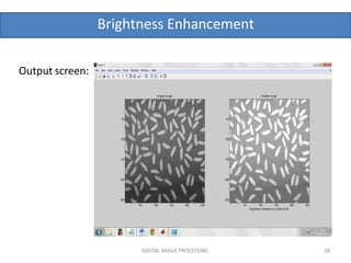 Brightness Enhancement
Output screen:
DIGITAL IMAGE PROCESSING 28
 