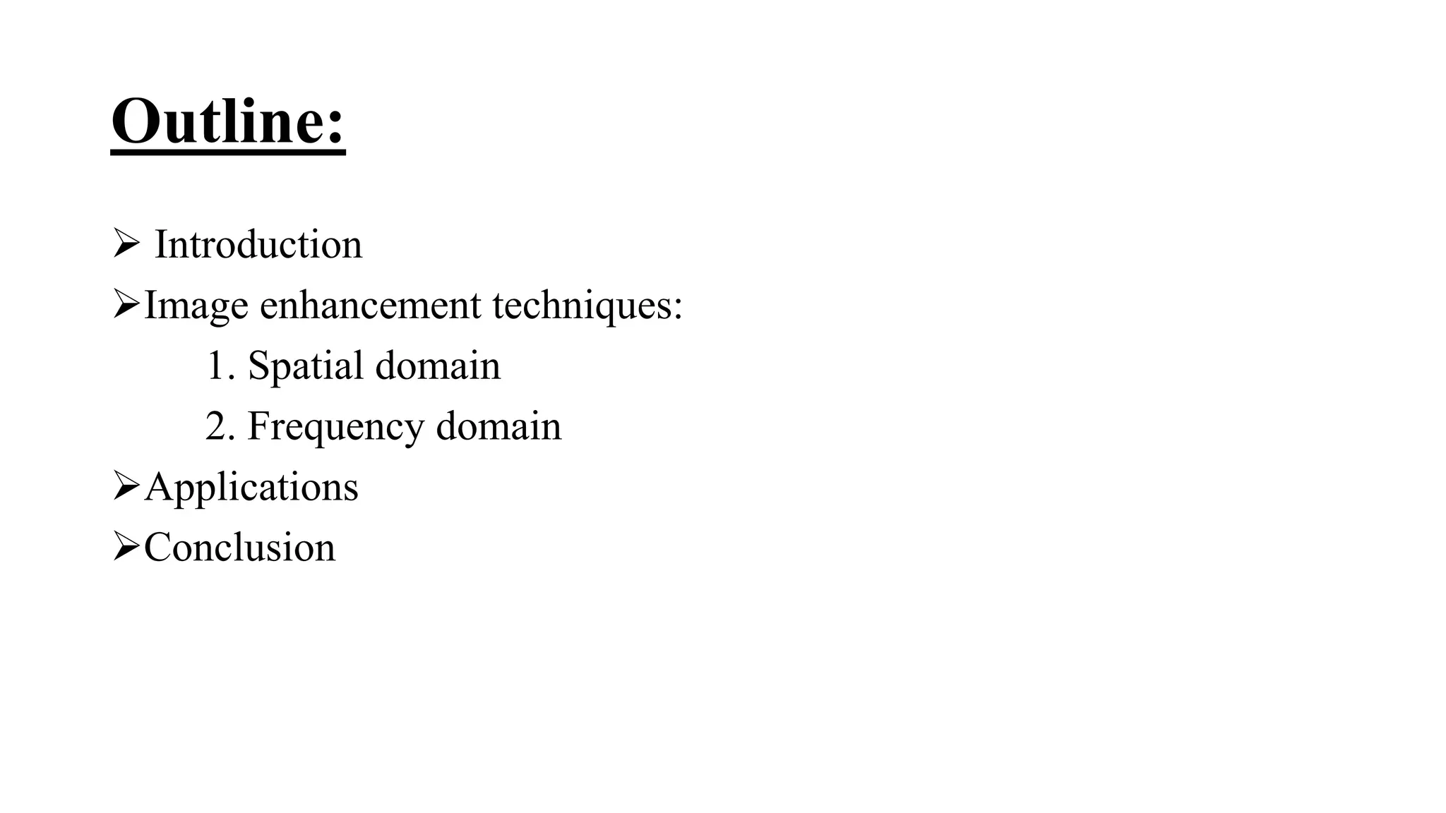 Outline:
 Introduction
Image enhancement techniques:
1. Spatial domain
2. Frequency domain
Applications
Conclusion
 