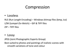 Compression <ul><li>Lossless </li></ul><ul><li>RLE (Run Length Encoding) – Windows bitmap files (bmp, ico) </li></ul><ul><...