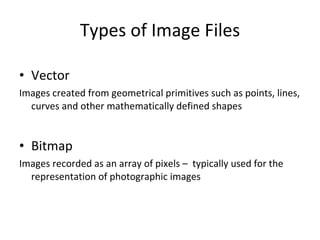 Types of Image Files <ul><li>Vector </li></ul><ul><li>Images created from geometrical primitives such as points, lines, cu...