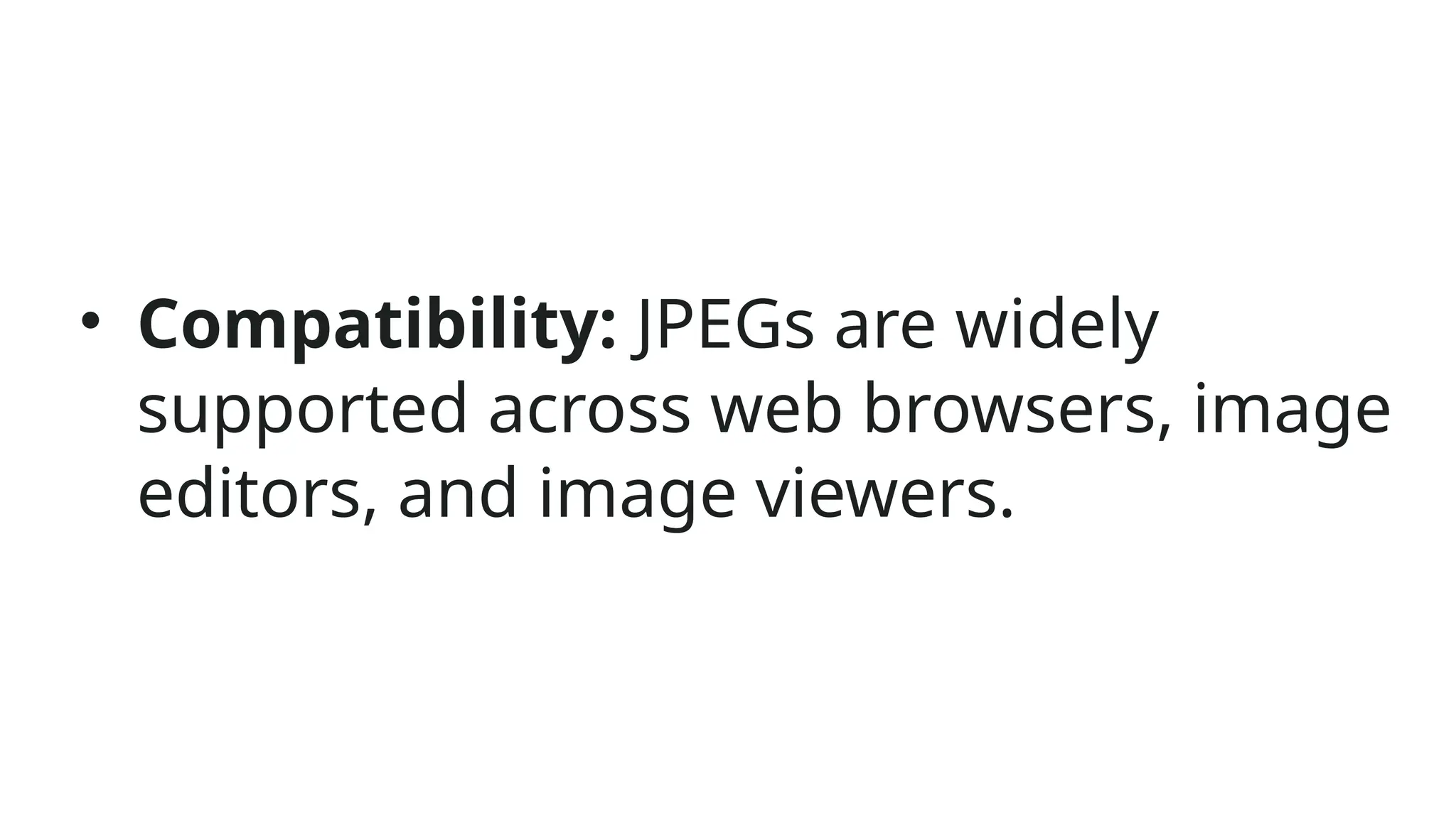 • Compatibility: JPEGs are widely
supported across web browsers, image
editors, and image viewers.
 