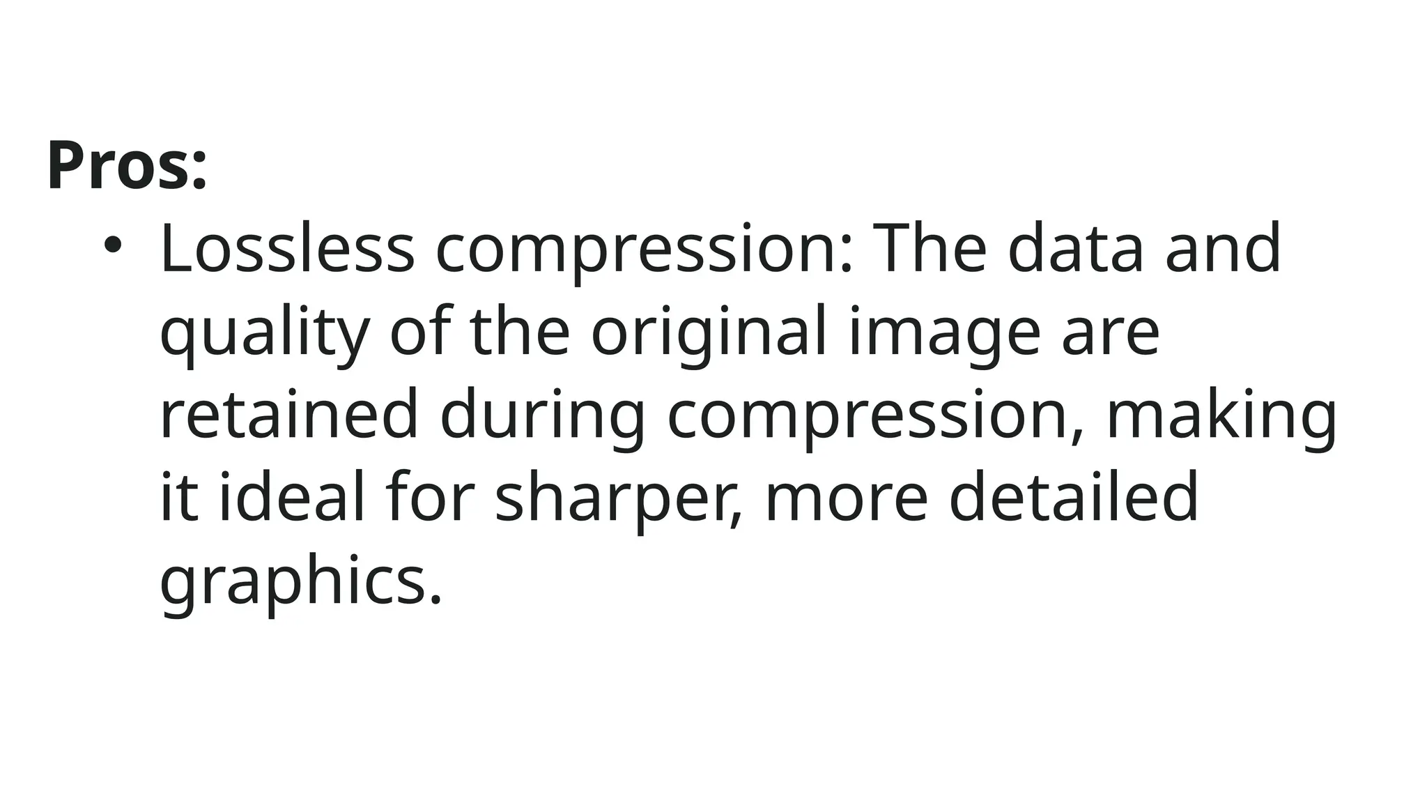 Pros:
• Lossless compression: The data and
quality of the original image are
retained during compression, making
it ideal for sharper, more detailed
graphics.
 