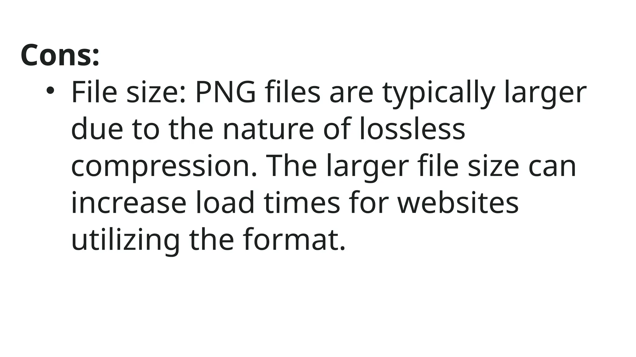 Cons:
• File size: PNG files are typically larger
due to the nature of lossless
compression. The larger file size can
increase load times for websites
utilizing the format.
 