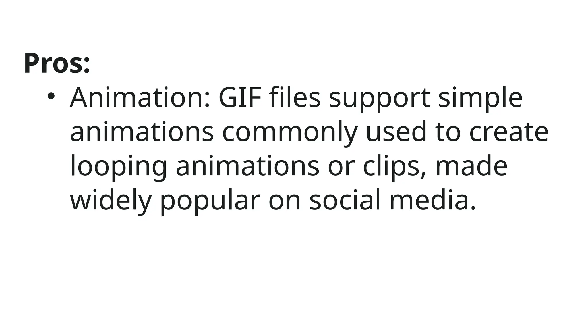 Pros:
• Animation: GIF files support simple
animations commonly used to create
looping animations or clips, made
widely popular on social media.
 