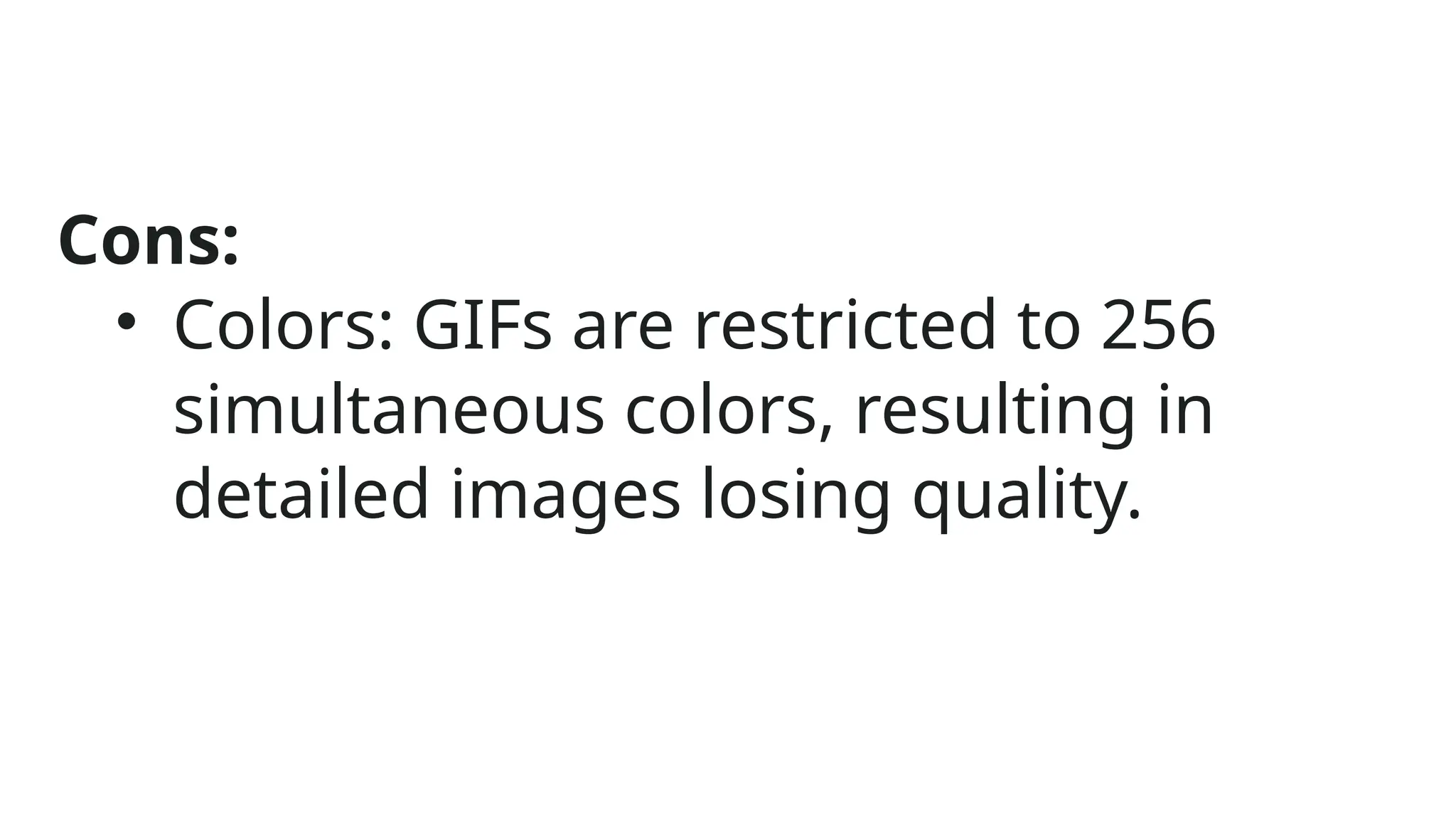 Cons:
• Colors: GIFs are restricted to 256
simultaneous colors, resulting in
detailed images losing quality.
 