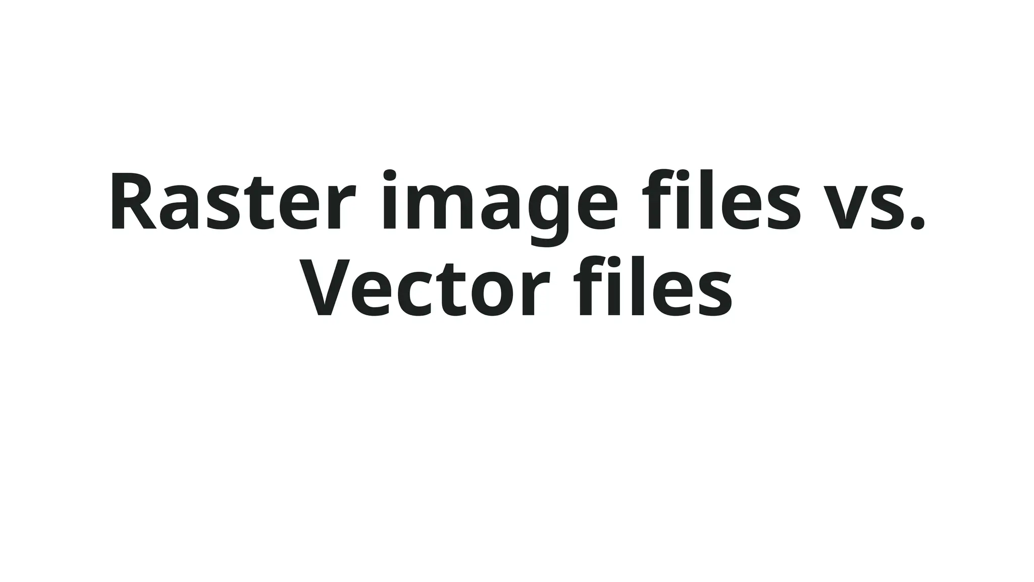 Raster image files vs.
Vector files
 