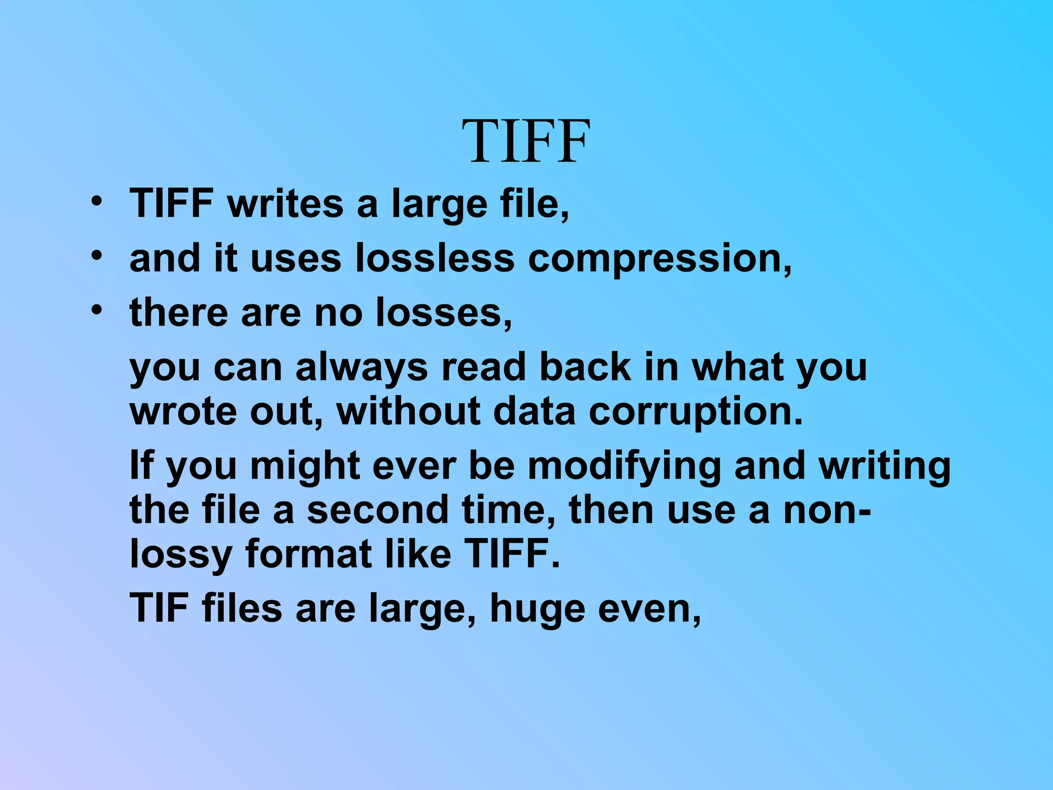 TIFF TIFF writes a large file,  and it uses lossless compression, there are no losses, you can always read back in what you wrote out, without data corruption. If you might ever be modifying and writing the file a second time, then use a non-lossy format like TIFF.  TIF files are large, huge even,  
