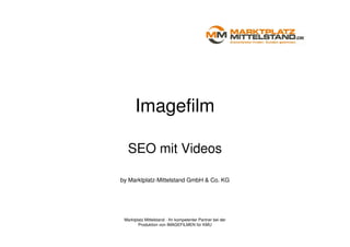 Imagefilm

   SEO mit Videos

by Marktplatz-Mittelstand GmbH & Co. KG




 Marktplatz Mittelstand - Ihr kompetenter Partner bei der
        Produktion von IMAGEFILMEN für KMU
 