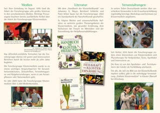 Medien                                                       Literatur                                     Veranstaltungen
Seit ihrer Gründung im August 1999 fand die                               Mit dem „Handbuch der Klosterheilkunde“ von       In weiten Teilen Deutschlands werden über ver-
Arbeit der Forschergruppe sehr großes Interesse                           Johannes G. Mayer, Bernhard Uehlecke und          schiedene Veranstalter in der Erwachsenenbildung
in den verschiedensten Medien. Wichtige Presse-                           Pater Kilian Saum hat die Forschergruppe 2002     regelmäßig Vorträge, Workshops und Seminare zur
organe brachten bereits ausführliche Artikel über                         ein Standardwerk der Naturheilkunde geschaffen.   Klostermedizin angeboten.
die Arbeit der Forschergruppe Klostermedizin.                             Es folgten Bücher und wissenschaftliche Auf-
                                                                          sätze zu weiteren großen Themengebieten der
                                                                          Klostermedizin, wie gesunder Ernährung, dem
                                                                          Heilwissen der Frauen im Mittelalter und der
                                                                          Entwicklung der Heilpflanzenabbildungen.



Dr. Johannes G. Mayer mit
Günther Jauch bei stern TV


                                          Dr. Johannes G. Mayer mit Al-
                              fons Schuhbeck im BR-Fernsehen zum Thema
                              Gewürze und Heilpflanzen.
                                                                                                                            Seit Herbst 2010 bietet die Forschergruppe zu-
Das öffentlich-rechtliche Fernsehen hat die For-                                                                            dem einen Intensivkurs zur Klostermedizin und
schergruppe ebenso mit guten und interessanten                                                                              Phytotherapie für Heilpraktiker, Ärzte, Apotheker
Berichten durch die letzten mehr als zehn Jahre                                                                             und Interessierte an.
begleitet.
                                                                                                                            Der Kurs ist von den Apotheker- und Ärztekam-
Die Forschergruppe Klostermedizin wurde so zu                                                                               mern der Länder als Fortbildung anerkannt.
einem wichtigen Ansprechpartner für Gesund-
heitsredaktionen, Zeitschriften, Fernsehmagazi-                                                                             Für alle, die sich ein Bild von der Klosterheilkunde
ne und Ratgebersendungen, wenn es um Arznei-                                                                                machen wollen, gibt es die mehrtägige Veranstal-
pflanzen oder Naturmedizin geht.                                                                                            tung „Erlebnis Klostermedizin“ in Kloster Oberzell
                                                                                                                            bei Würzburg.
Im Jahr 2009 hatte die Forschergruppe Kloster-
medizin über 2.200 Medienkontakte.




          Dr. Johannes G. Mayer als Gast bei Planet Wissen
          zum Thema Kraut.
 