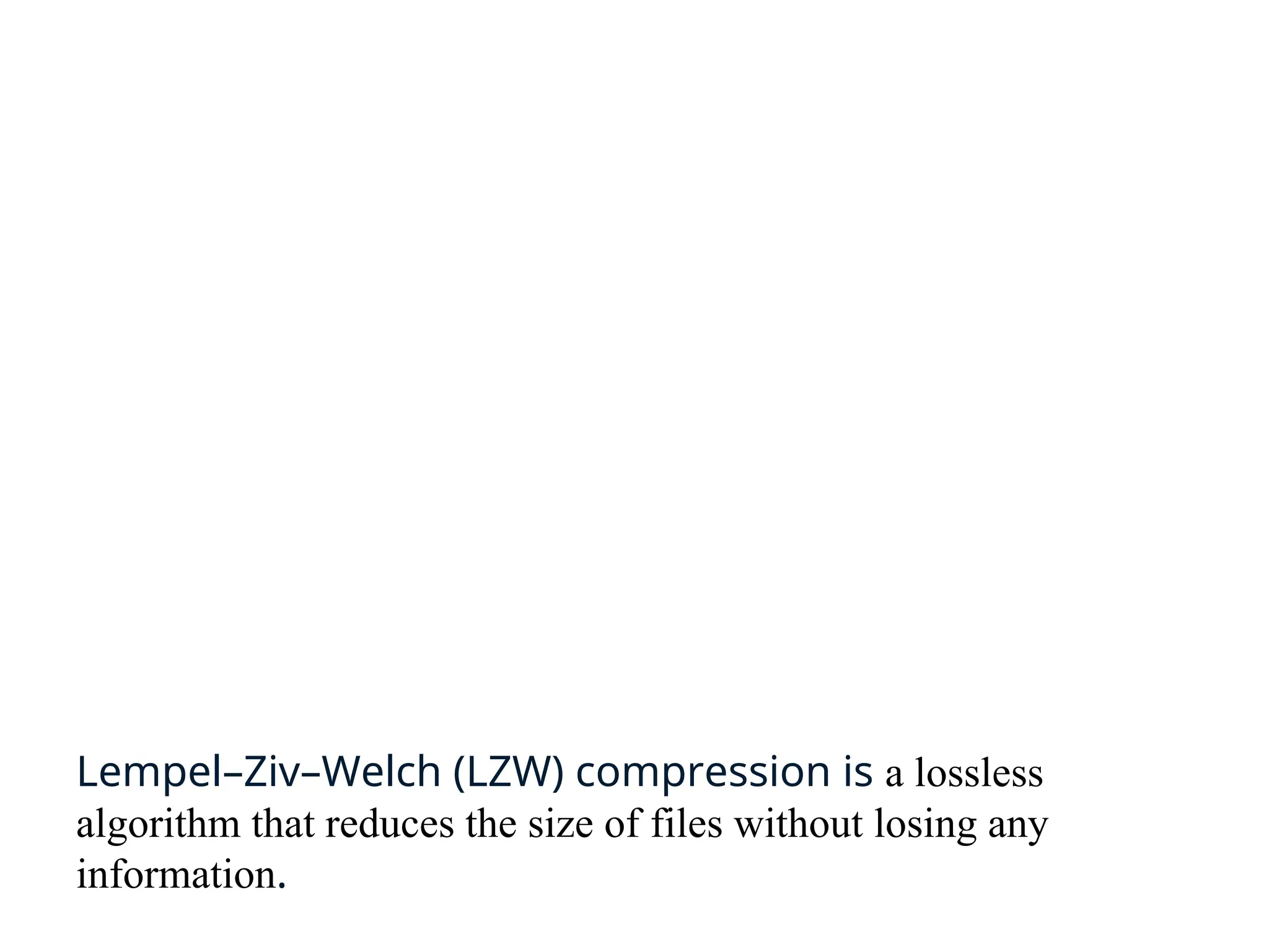 Lempel–Ziv–Welch (LZW) compression is a lossless
algorithm that reduces the size of files without losing any
information.
 