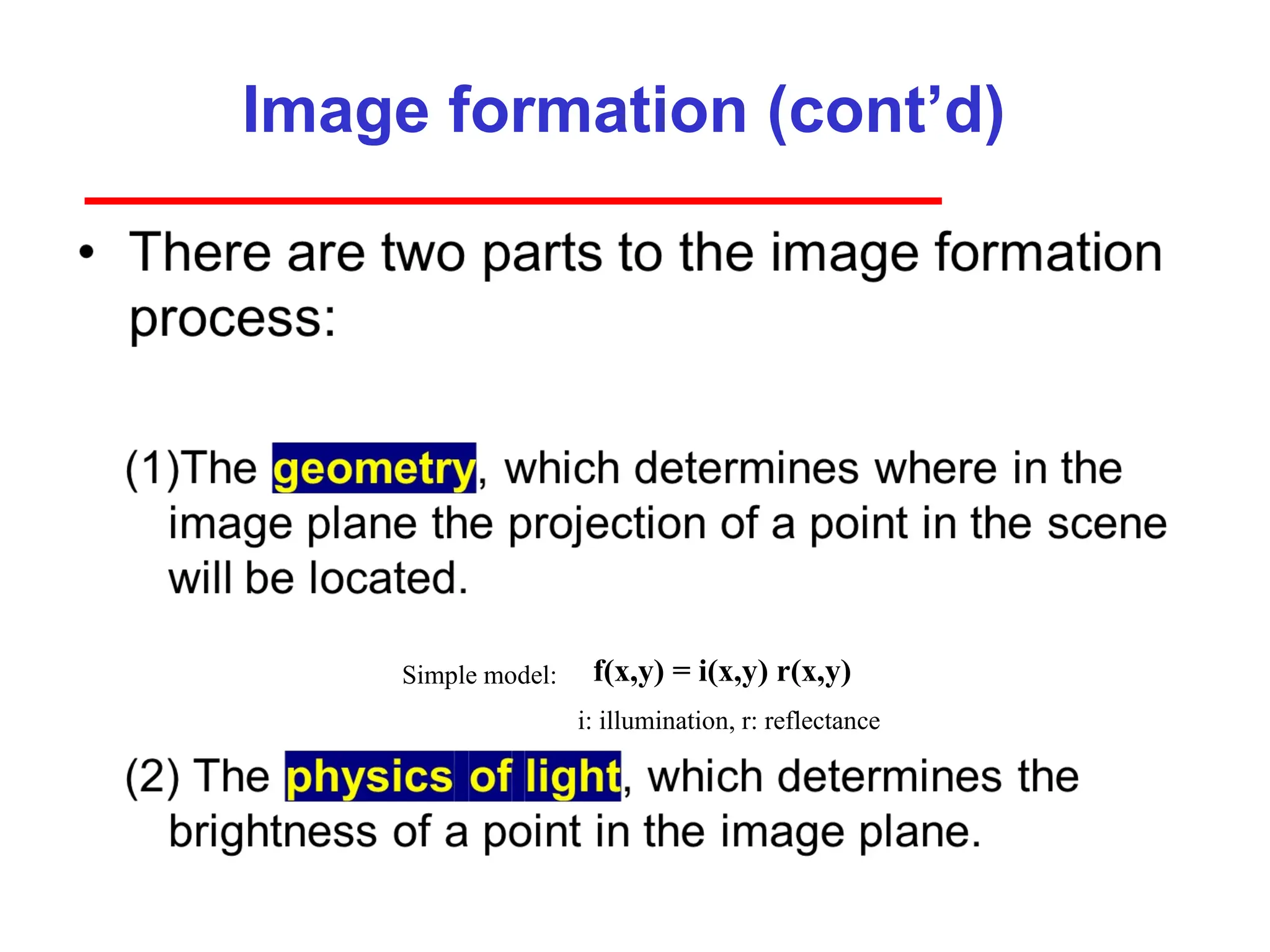 Image formation (cont’d)
f(x,y) = i(x,y) r(x,y)
Simple model:
i: illumination, r: reflectance
 