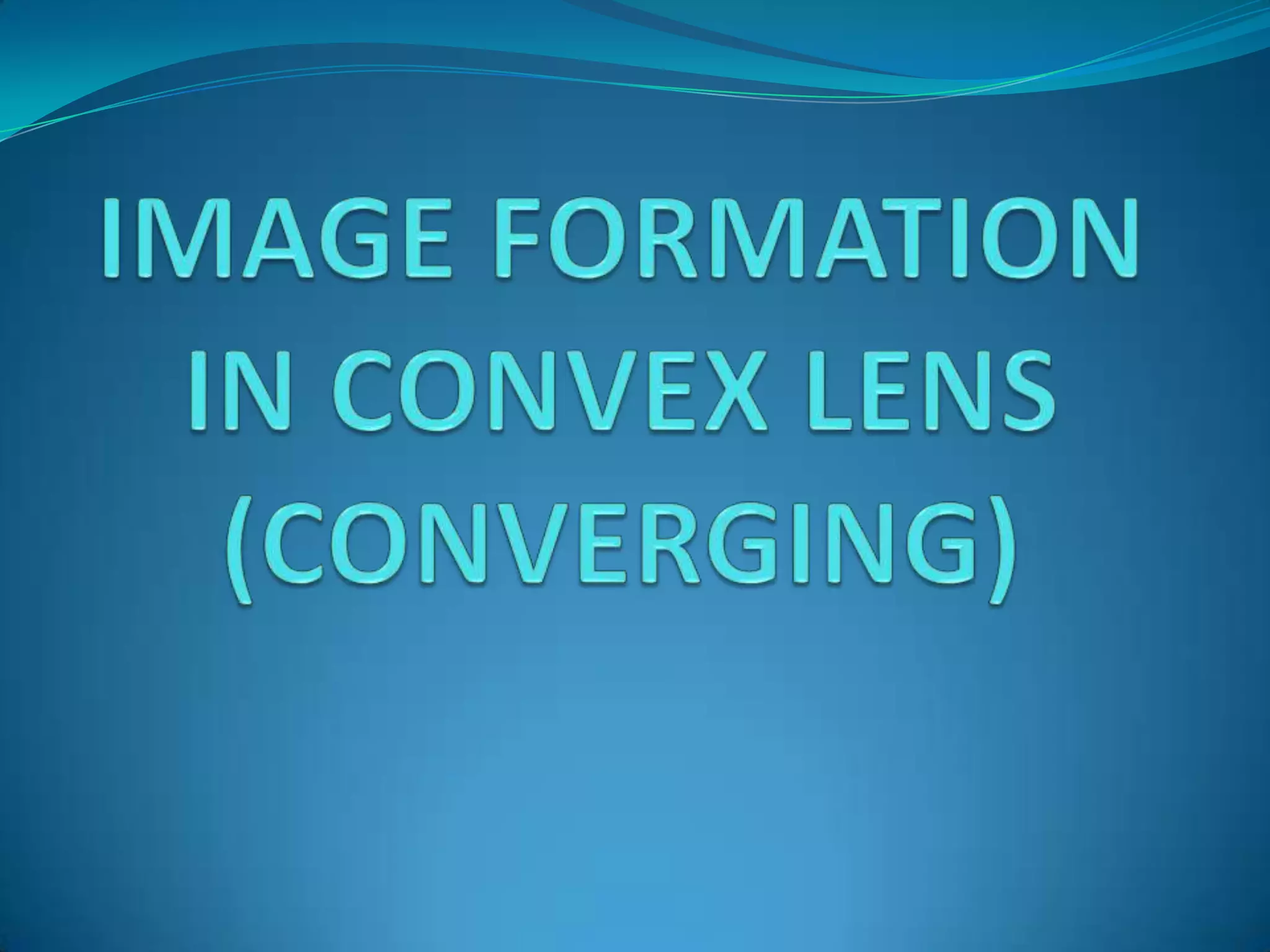 IMAGE FORMATION IN CONVEX LENS(CONVERGING)