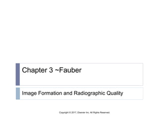 Copyright © 2017, Elsevier Inc. All Rights Reserved.
Chapter 3 ~Fauber
Image Formation and Radiographic Quality
 