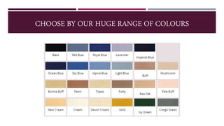 CHOOSE BY OUR HUGE RANGE OF COLOURS
 