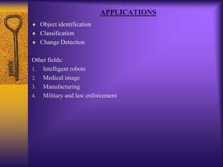 APPLICATIONS
Object identification
Classification
Change Detection
Other fields:
1. Intelligent robots
2. Medical image
3. Manufacturing
4. Military and law enforcement
 