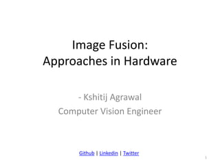 Image Fusion:
Approaches in Hardware
- Kshitij Agrawal
Computer Vision Engineer
1
Github | Linkedin | Twitter
 