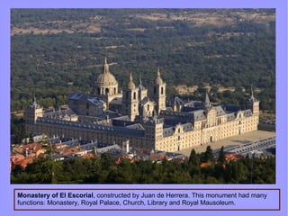 Monastery of El Escorial, constructed by Juan de Herrera. This monument had many
functions: Monastery, Royal Palace, Church, Library and Royal Mausoleum.
 